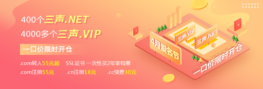 4月爱名节，400个三声.NET/4000个三声.VIP，限时开仓
.com注册55元，.cn注册18元，30元续费.cc SSL证书买2年享特惠