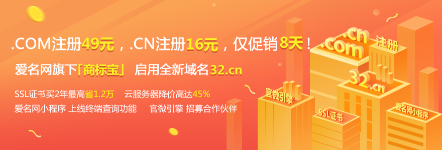 .COM注册49元，.CN注册16元，仅促销8天，爱名网旗下「商标宝」 启用全新域名32.cn 
SSL证书买2年最高省1.2万  云服务器降价高达45%