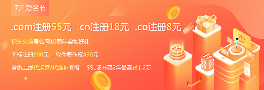 7月爱名节 .com注册55元/.cn注册18元/.co注册8元，积分兑换爱名网10周年实物好礼，官微上线代运营代维护套餐  SSL证书买2年最高省1.2万