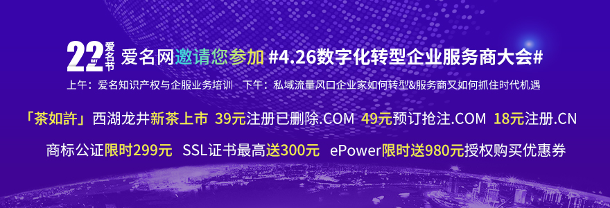 爱名网4月爱名节，4·26数字转型服务商大会邀您莅临；茶如許西湖龙井新茶上市；39元注册已删除.COM，.COM预订抢注50元，.CN注册18元，
商标公证限时299元，SSL证书最高送300元，ePower限时送980元授权购买优惠券