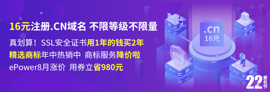 爱名网7月爱名节,16元注册.CN域名 爱名小程序抢优惠;SSL安全证书,用1年的钱买2年,划算;精选商标年中热销中,即买即用;ePower即将涨价,送你980元优惠券 爱名网7月爱名节,16元注册.CN域名 爱名小程序抢优惠;SSL安全证书,用1年的钱买2年,划算;精选商标年中热销中,即买即用;ePower即将涨价,送你980元优惠券